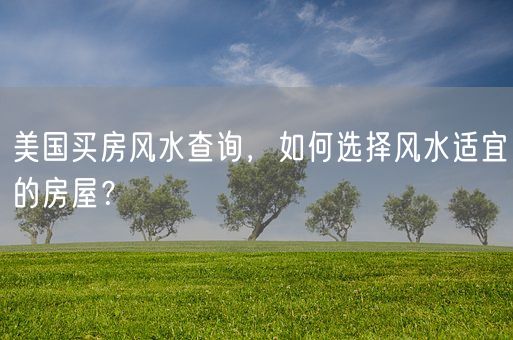 美国买房风水查询，如何选择风水适宜的房屋？(图1)
