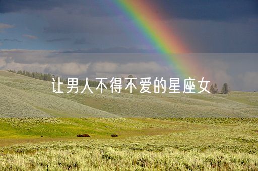 让男人不得不爱的星座女(图1) 让男人不得不爱的星座女(图1)