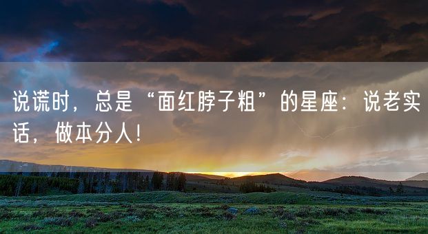 说谎时，总是“面红脖子粗”的星座：说老实话，做本分人！(图1)