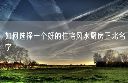 如何选择一个好的住宅风水厨房正北名字(图1)