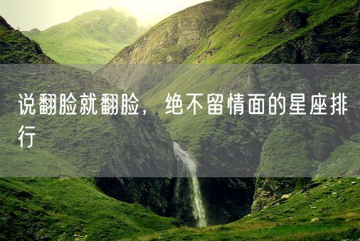 说翻脸就翻脸,绝不留情面的星座排行(图1) 说翻脸就翻脸,绝不留情面的星座排行(图1)