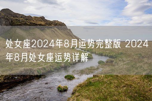 处女座2024年8月运势完整版 2024年8月处女座运势详解(图1)