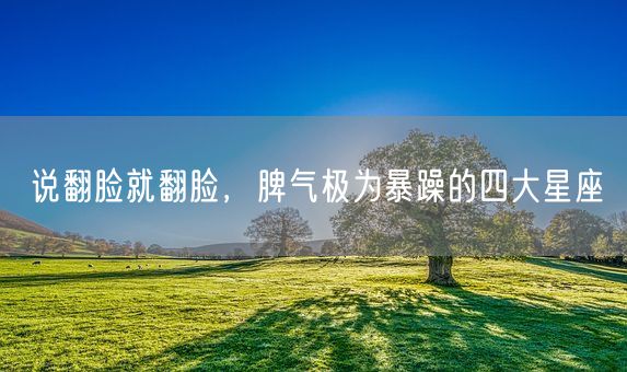 说翻脸就翻脸，脾气极为暴躁的四大星座(图1)