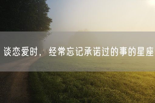 谈恋爱时，经常忘记承诺过的事的星座(图1)