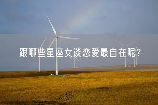 跟哪些星座女谈恋爱最自在呢?(图1) 跟哪些星座女谈恋爱最自在呢?(图1)