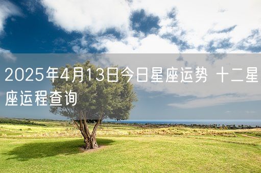 2025年4月13日今日星座运势 十二星座运程查询(图1)