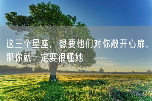 这三个星座，想要他们对你敞开心扉，那你就一定要很懂她(图1)
