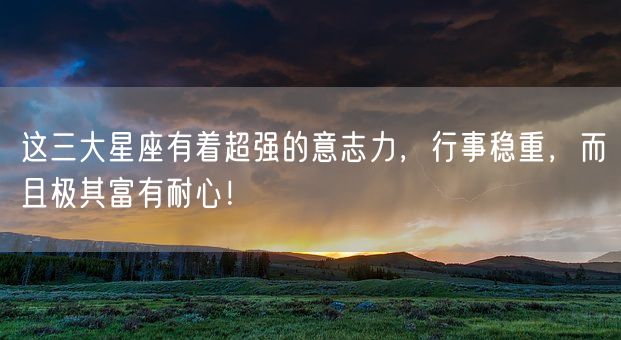这三大星座有着超强的意志力，行事稳重，而且极其富有耐心！(图1)