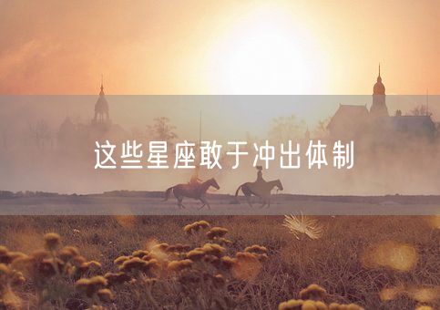 这些星座敢于冲出体制(图1) 这些星座敢于冲出体制(图1)