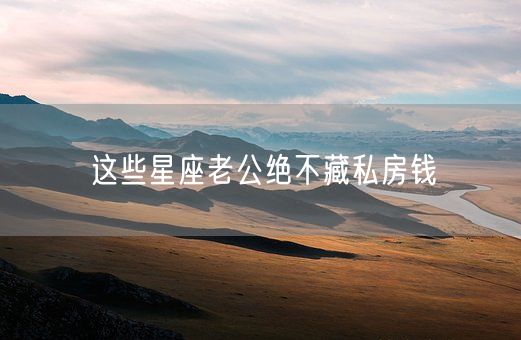 这些星座老公绝不藏私房钱(图1)
