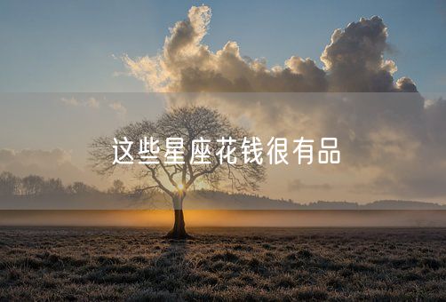 这些星座花钱很有品(图1) 这些星座花钱很有品(图1)