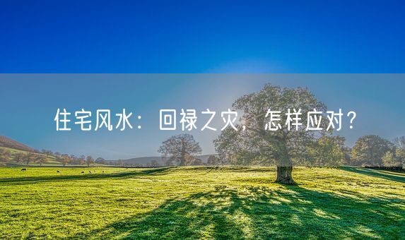 住宅风水：回禄之灾，怎样应对？(图1)