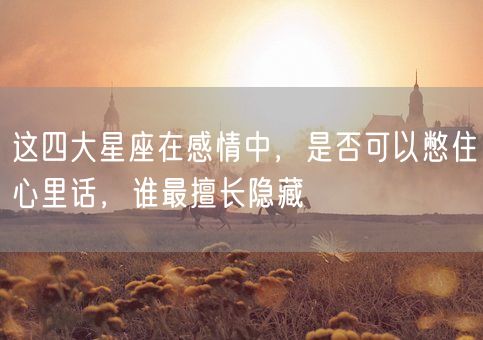 这四大星座在感情中,是否可以憋住心里话,谁最擅长隐藏(图1) 这四大星座在感情中,是否可以憋住心里话,谁最擅长隐藏(图1)