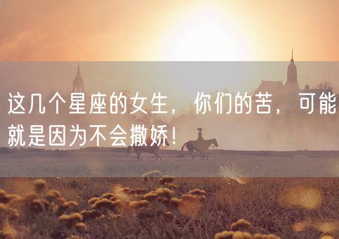 这几个星座的女生,你们的苦,可能就是因为不会撒娇!(图1) 这几个星座的女生,你们的苦,可能就是因为不会撒娇!(图1)