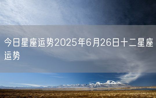 今日星座运势2025年6月26日十二星座运势(图1) 今日星座运势2025年6月26日十二星座运势(图1)