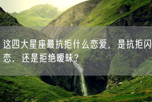 这四大星座最抗拒什么恋爱,是抗拒闪恋,还是拒绝暧昧?(图1) 这四大星座最抗拒什么恋爱,是抗拒闪恋,还是拒绝暧昧?(图1)