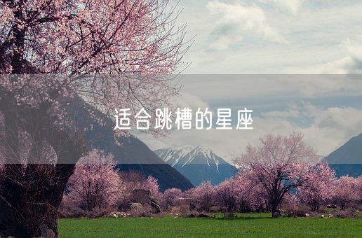 适合跳槽的星座(图1) 适合跳槽的星座(图1)