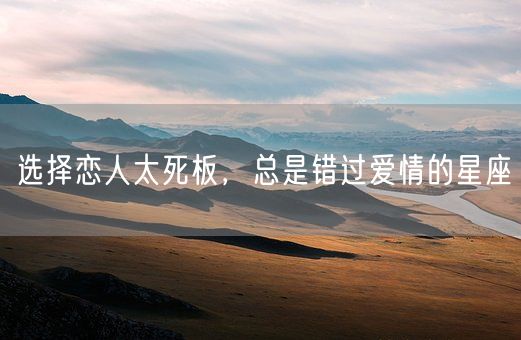 选择恋人太死板,总是错过爱情的星座(图1) 选择恋人太死板,总是错过爱情的星座(图1)