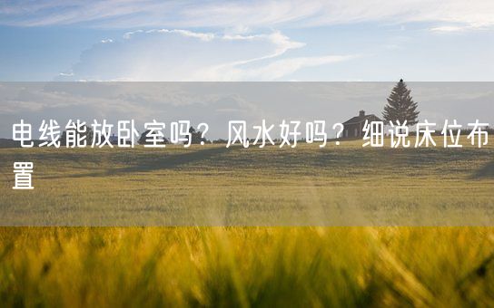 电线能放卧室吗？风水好吗？细说床位布置(图1)