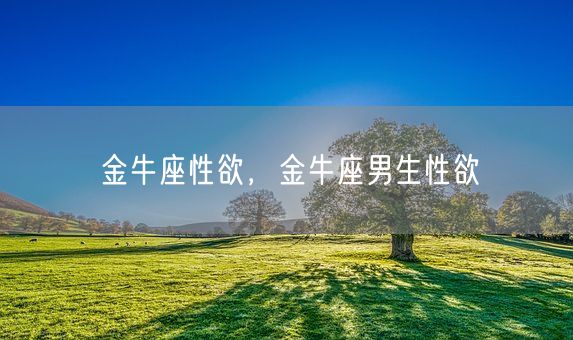 金牛座性欲,金牛座男生性欲(图1) 金牛座性欲,金牛座男生性欲(图1)