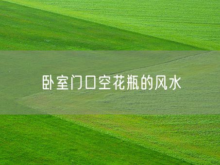 卧室门口空花瓶的风水(图1)
