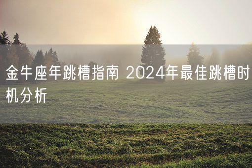 金牛座年跳槽指南 2024年最佳跳槽时机分析(图1) 金牛座年跳槽指南 2024年最佳跳槽时机分析(图1)