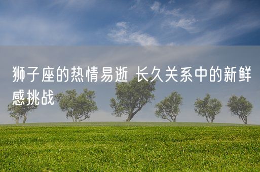 狮子座的热情易逝 长久关系中的新鲜感挑战(图1)