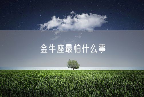 金牛座最怕什么事(图1) 金牛座最怕什么事(图1)