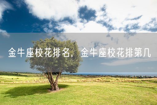 金牛座校花排名,金牛座校花排第几(图1) 金牛座校花排名,金牛座校花排第几(图1)