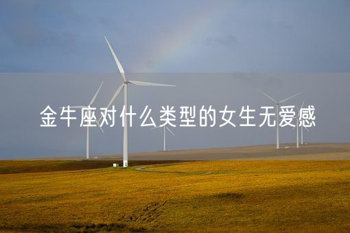 金牛座对什么类型的女生无爱感(图1) 金牛座对什么类型的女生无爱感(图1)