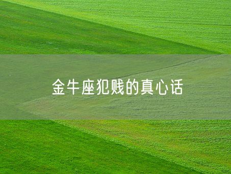 金牛座犯贱的真心话(图1) 金牛座犯贱的真心话(图1)