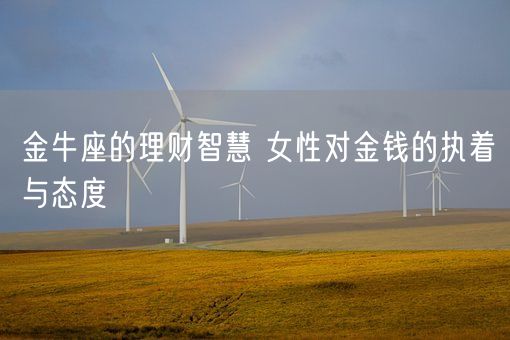 金牛座的理财智慧 女性对金钱的执着与态度(图1) 金牛座的理财智慧 女性对金钱的执着与态度(图1)