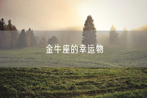 金牛座的幸运物(图1) 金牛座的幸运物(图1)