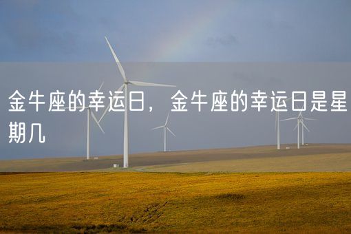 金牛座的幸运日,金牛座的幸运日是星期几(图1) 金牛座的幸运日,金牛座的幸运日是星期几(图1)