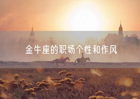 金牛座的职场个性和作风(图1) 金牛座的职场个性和作风(图1)