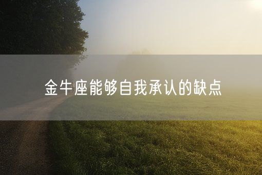 金牛座能够自我承认的缺点(图1) 金牛座能够自我承认的缺点(图1)