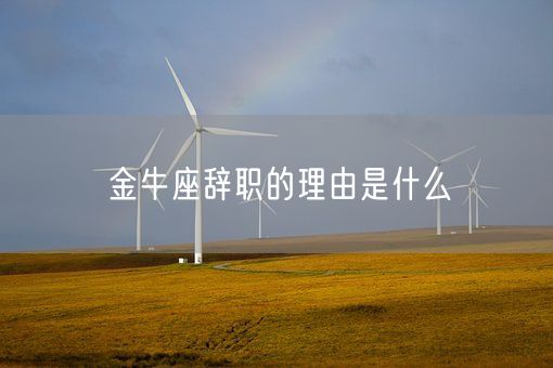 金牛座辞职的理由是什么(图1) 金牛座辞职的理由是什么(图1)