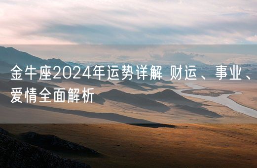 金牛座2024年运势详解 财运、事业、爱情全面解析(图1) 金牛座2024年运势详解 财运、事业、爱情全面解析(图1)