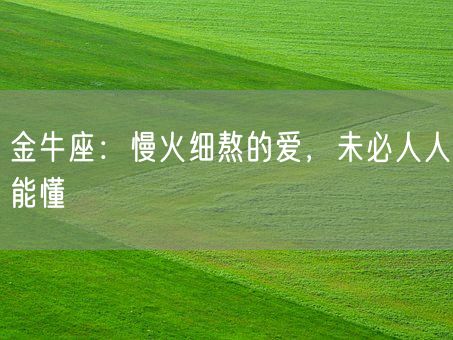 金牛座:慢火细熬的爱,未必人人能懂(图1) 金牛座:慢火细熬的爱,未必人人能懂(图1)