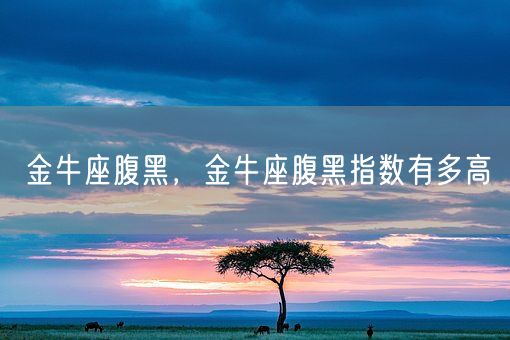 金牛座腹黑,金牛座腹黑指数有多高(图1) 金牛座腹黑,金牛座腹黑指数有多高(图1)