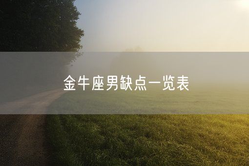 金牛座男缺点一览表(图1) 金牛座男缺点一览表(图1)