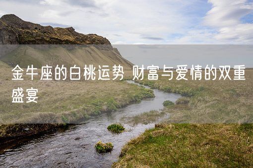 金牛座的白桃运势 财富与爱情的双重盛宴(图1) 金牛座的白桃运势 财富与爱情的双重盛宴(图1)