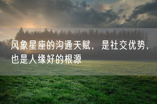 风象星座的沟通天赋,是社交优势,也是人缘好的根源(图1) 风象星座的沟通天赋,是社交优势,也是人缘好的根源(图1)