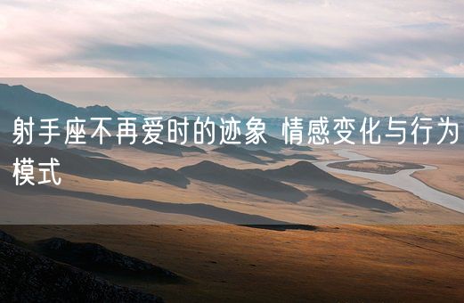 射手座不再爱时的迹象 情感变化与行为模式(图1)