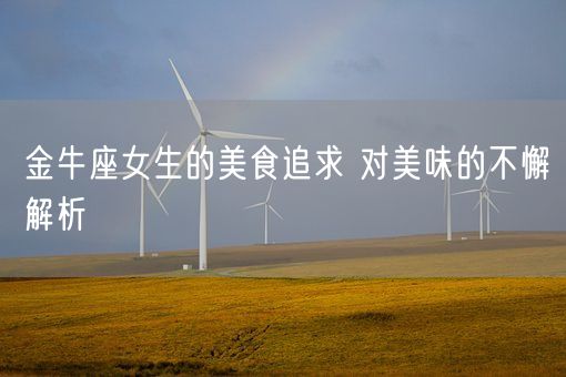 金牛座女生的美食追求 对美味的不懈解析(图1) 金牛座女生的美食追求 对美味的不懈解析(图1)
