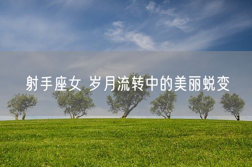 射手座女 岁月流转中的美丽蜕变(图1)