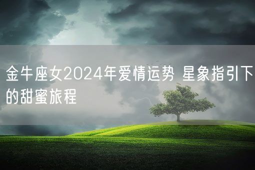 金牛座女2024年爱情运势 星象指引下的甜蜜旅程(图1)