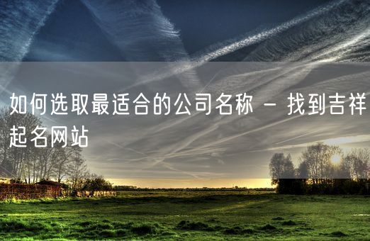 如何选取最适合的公司名称 - 找到吉祥起名网站(图1)