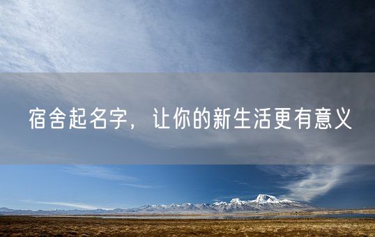 宿舍起名字，让你的新生活更有意义(图1)