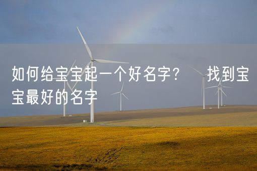 如何给宝宝起一个好名字？   找到宝宝最好的名字(图1)